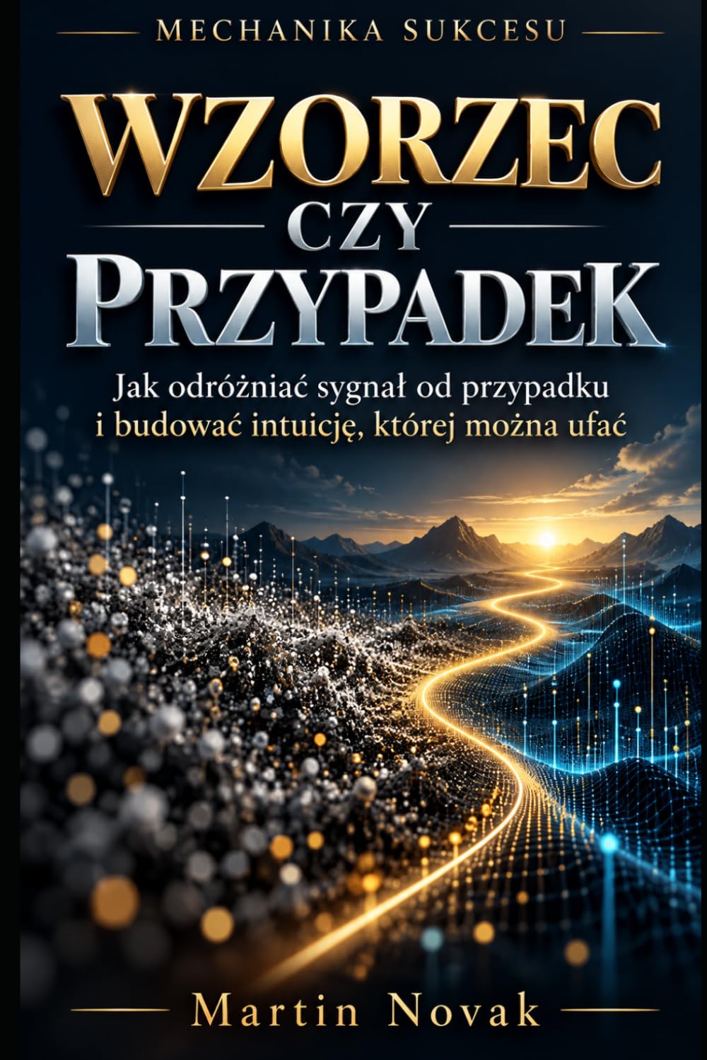 Okładka: MECHANIKA SUKCESU. WZORZEC CZY PRZYPADEK: Jak odróżniać sygnał od przypadku i budować intuicję, której można ufać — Martin Novak